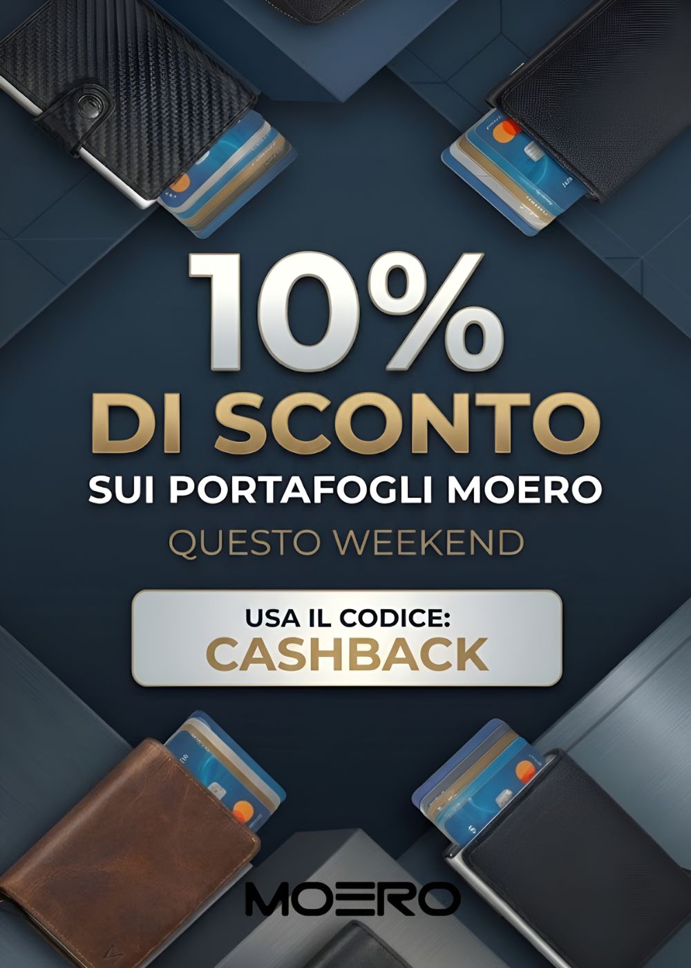 Moero Portafogli Minimalisti assortimento di modelli in pellecon sistema pop-up per carte di credito. Promo Weekend 10% di sconto su tutta la collezione con codice CASHBACK. Banner pubblicitario orizzontale su sfondo geometrico scuro.